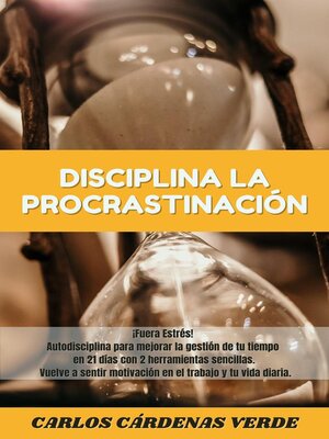 cover image of Disciplina La Procrastinación. ¡Fuera Estrés! Autodisciplina para mejorar la gestión de tu tiempo en 21 días con 2 herramientas sencillas. Vuelve a sentir motivación en el trabajo y tu vida diaria.